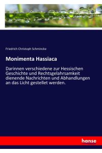Monimenta Hassiaca  - Darinnen verschiedene zur Hessischen Geschichte und Rechtsgelahrsamkeit dienende Nachrichten und Abhandlungen an das Licht gestellet werden.