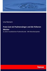 Franz Liszt als Psalmensänger und die früheren Meister  - Zu einer musikalischen Psalmenkunde - Mit Notenbeispielen