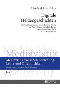 Digitale Heldengeschichten  - Medienübergreifende narratologische Studie zur Rezeption der mittelalterlichen deutschsprachigen Epik in Computerspielen