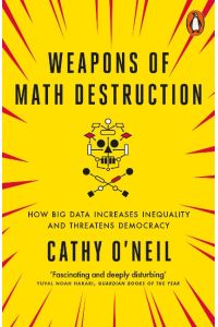 Weapons of Math Destruction  - How Big Data Increases Inequality and Threatens Democracy