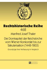 Die Domkapitel der Reichskirche vom Wiener Konkordat bis zur Säkularisation (1448¿1803)  - Grundzüge ihrer Verfassung im Vergleich