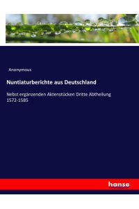 Nuntiaturberichte aus Deutschland  - Nebst ergänzenden Aktenstücken Dritte Abtheilung 1572-1585