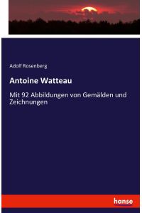 Antoine Watteau  - Mit 92 Abbildungen von Gemälden und Zeichnungen
