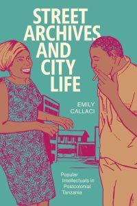 Street Archives and City Life  - Popular Intellectuals in Postcolonial Tanzania