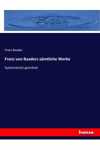 Franz von Baaders sämtliche Werke  - Systematisch geordnet