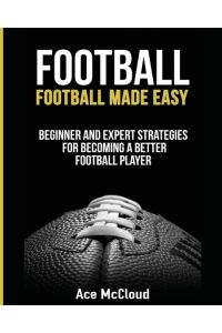 Football  - Football Made Easy: Beginner and Expert Strategies For Becoming A Better Football Player
