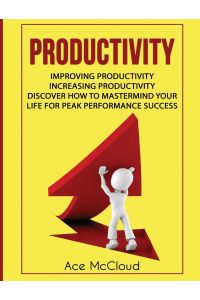 Productivity  - Improving Productivity: Increasing Productivity: Discover How To Mastermind Your Life For Peak Performance Success