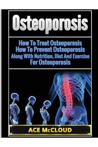 Osteoporosis - How To Treat Osteoporosis: How To Prevent Osteoporosis: Along With Nutrition, Diet And Exercise For Osteoporosis