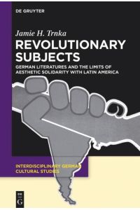 Revolutionary Subjects  - German Literatures and the Limits of Aesthetic Solidarity with Latin America