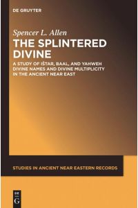 The Splintered Divine  - A Study of Istar, Baal, and Yahweh Divine Names and Divine Multiplicity in the Ancient Near East