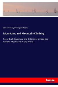 Mountains and Mountain-Climbing  - Records of Adventure and Enterprise among the Famous Mountains of the World