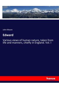Edward  - Various views of human nature, taken from life and manners, chiefly in England. Vol. I