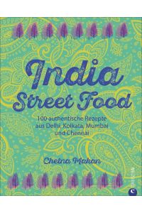 India Street Food  - 100 authentische Rezepte aus Delhi, Kolkata, Mumbai und Chennai