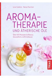 Aromatherapie und ätherische Öle  - Über 400 Rezepte für Beauty, Gesundheit und Ihr Zuhause