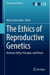 The Ethics of Reproductive Genetics  - Between Utility, Principles, and Virtues