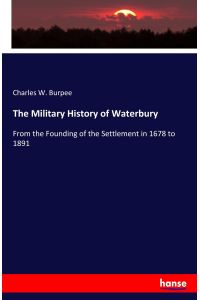 The Military History of Waterbury  - From the Founding of the Settlement in 1678 to 1891