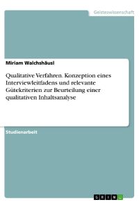Qualitative Verfahren. Konzeption eines Interviewleitfadens und relevante Gütekriterien zur Beurteilung einer qualitativen Inhaltsanalyse