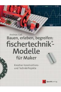 Bauen, erleben, begreifen: fischertechnik®-Modelle für Maker  - Kreative Konstruktions- und Technik-Projekte