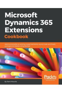 Microsoft Dynamics 365 Extensions Cookbook  - Add functionality to existing model elements, source code and finally package and deploy using DevOps
