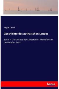 Geschichte des gothaischen Landes  - Band 3: Geschichte der Landstädte, Marktflecken und Dörfer. Teil 1