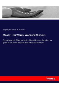 Moody - His Words, Work and Workers  - Comprising his Bible portraits, his outlines of doctrine, as given in his most popular and effective sermons