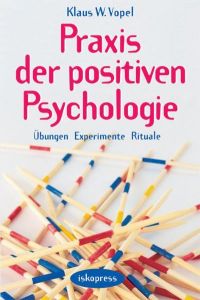 Praxis der Positiven Psychologie  - Übungen, Experimente, Rituale