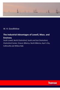 The Industrial Advantages of Lowell, Mass. and Environs  - South Lowell, North Chelmsford, South and East Chelmsford, Chelmsford Center, Dracut, Billerica, North Billerica, Ayer's City, Collinsville and Willow Dale