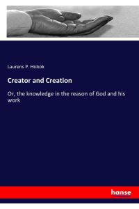 Creator and Creation  - Or, the knowledge in the reason of God and his work