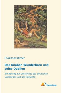 Des Knaben Wunderhorn und seine Quellen  - Ein Beitrag zur Geschichte des deutschen Volksliedes und der Romantik