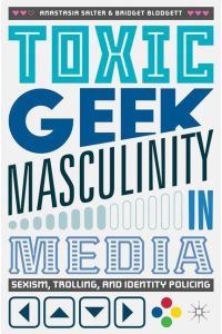 Toxic Geek Masculinity in Media  - Sexism, Trolling, and Identity Policing
