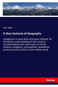 A New Systeme of Geography  - Designed in a most plain and easie method, for the better understanding of that science: accommodated with new maps, of all the empires, kingdoms, principalities, dukedoms, provinces and countries in the whole world