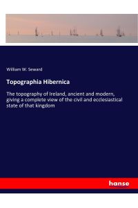 Topographia Hibernica  - The topography of Ireland, ancient and modern, giving a complete view of the civil and ecclesiastical state of that kingdom
