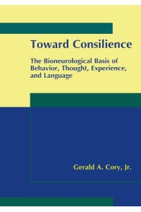 Toward Consilience  - The Bioneurological Basis of Behavior, Thought, Experience, and Language