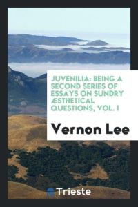 Juvenilia  - being a second series of essays on sundry Æsthetical questions, Vol. I