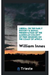 Liberia  - Or the Early History & Signal Preservation of the American Colony of Free Negroes on the Coast of Africa