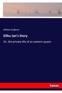 Elihu Jan's Story  - Or, the private life of an eastern queen