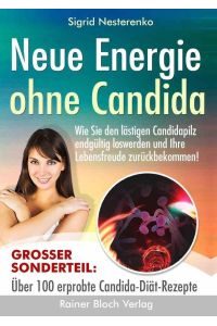 Neue Energie ohne Candida  - Wie Sie den lästigen Candidapilz endgültig los werden und Ihre Lebensfreude zurückbekommen!