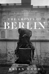 Ghosts of Berlin  - Confronting German History in the Urban Landscape
