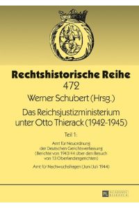 Das Reichsjustizministerium unter Otto Thierack (1942¿1945)  - Teil 1: Amt für Neuordnung der Deutschen Gerichtsverfassung (Berichte von 1943/44 über den Besuch von 13 Oberlandesgerichten) ¿ Amt für Nachwuchsfragen (Juni/Juli 1944)