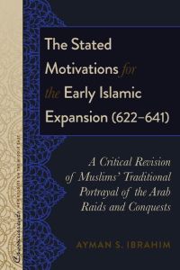The Stated Motivations for the Early Islamic Expansion (622¿641)  - A Critical Revision of Muslims¿ Traditional Portrayal of the Arab Raids and Conquests