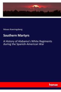 Southern Martyrs  - A History of Alabama's White Regiments during the Spanish-American War