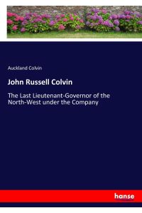 John Russell Colvin  - The Last Lieutenant-Governor of the North-West under the Company