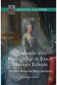 Queenship and Revolution in Early Modern Europe  - Henrietta Maria and Marie Antoinette