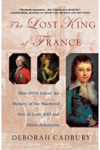 The Lost King of France  - How DNA Solved the Mystery of the Murdered Son of Louis XVI and Marie Antoinette