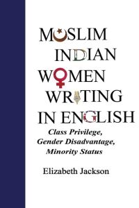 Muslim Indian Women Writing in English  - Class Privilege, Gender Disadvantage, Minority Status
