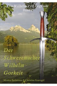 Der Schwertmacher Wilhelm Gorkeit  - Die Wilhelm Tell Legende - Band I