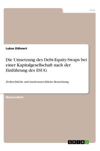 Die Umsetzung des Debt-Equity-Swaps bei einer Kapitalgesellschaft nach der Einführung des ESUG  - Zivilrechtliche und insolvenzrechtliche Betrachtung