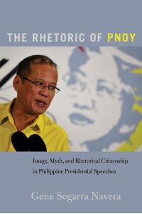 The Rhetoric of PNoy  - Image, Myth, and Rhetorical Citizenship in Philippine Presidential Speeches