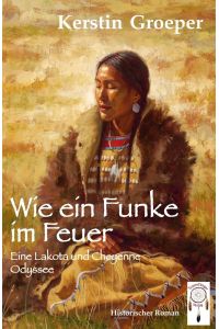 Wie ein Funke im Feuer  - Eine Lakota und Cheyenne Odyssee