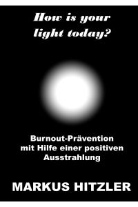 How is your light today?  - Burnout-Prävention mit Hilfe einer positiven Ausstrahlung